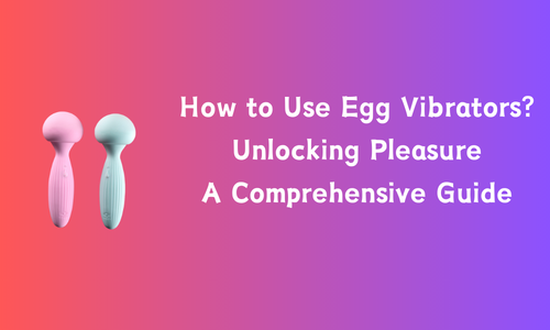 How to Use Egg Vibrators? Unlocking Pleasure: A Comprehensive Guide